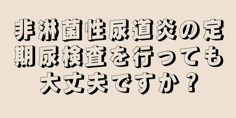 非淋菌性尿道炎の定期尿検査を行っても大丈夫ですか？