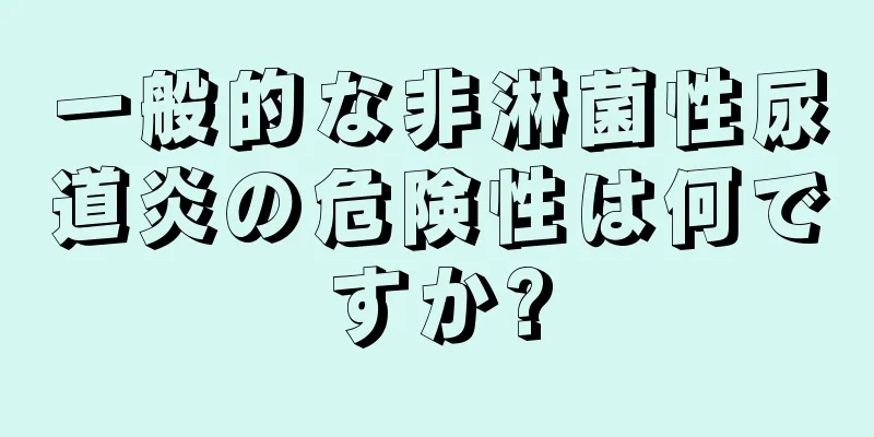 一般的な非淋菌性尿道炎の危険性は何ですか?