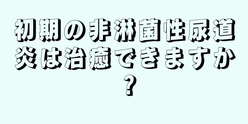初期の非淋菌性尿道炎は治癒できますか？