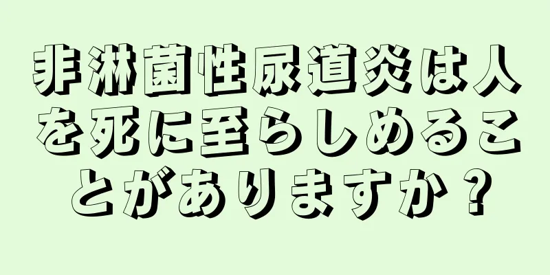 非淋菌性尿道炎は人を死に至らしめることがありますか？