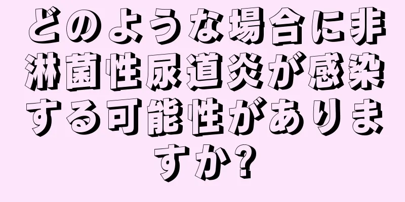 どのような場合に非淋菌性尿道炎が感染する可能性がありますか?