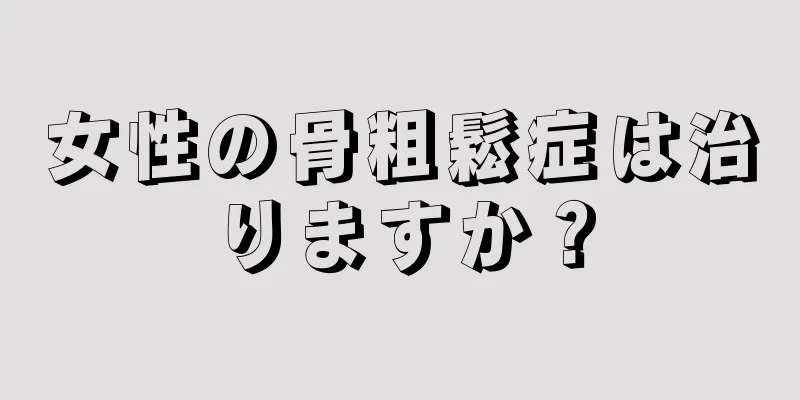女性の骨粗鬆症は治りますか？