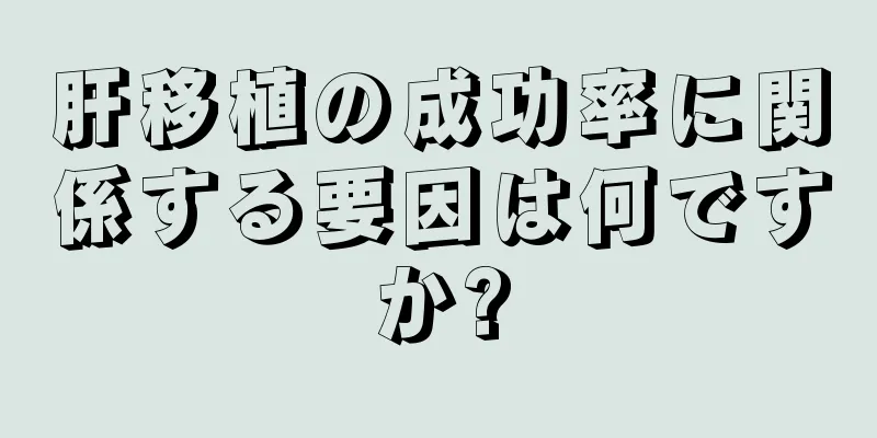 肝移植の成功率に関係する要因は何ですか?