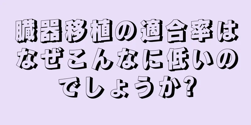 臓器移植の適合率はなぜこんなに低いのでしょうか?