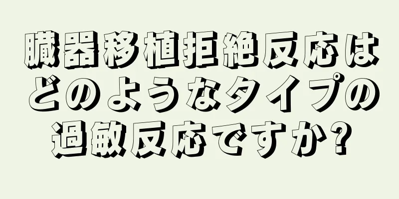 臓器移植拒絶反応はどのようなタイプの過敏反応ですか?