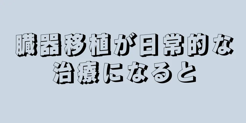 臓器移植が日常的な治療になると