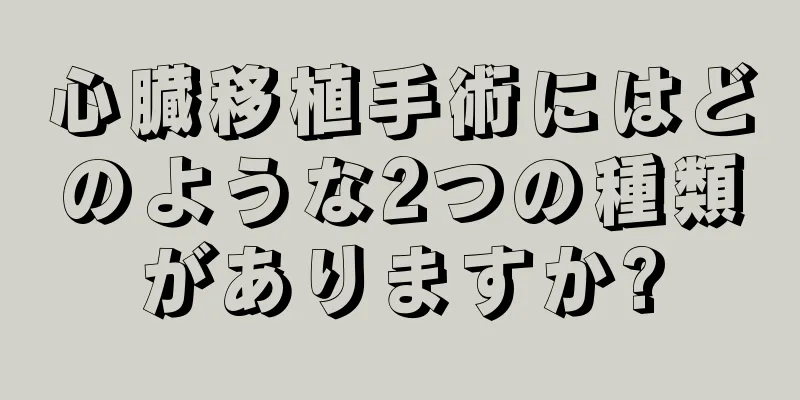 心臓移植手術にはどのような2つの種類がありますか?