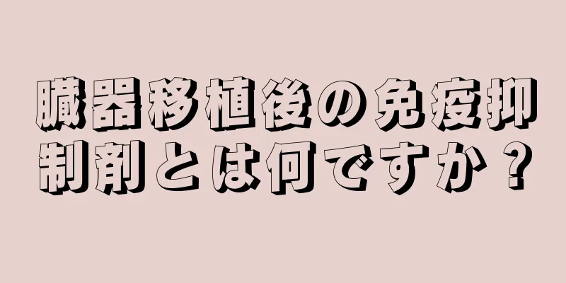 臓器移植後の免疫抑制剤とは何ですか？