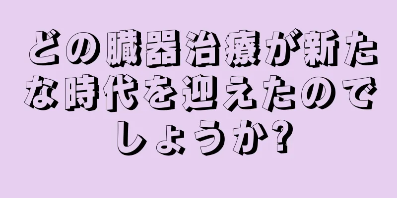 どの臓器治療が新たな時代を迎えたのでしょうか?