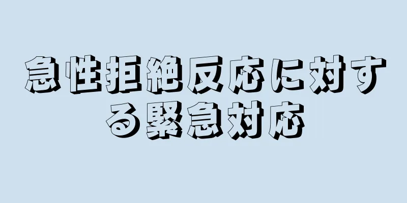急性拒絶反応に対する緊急対応