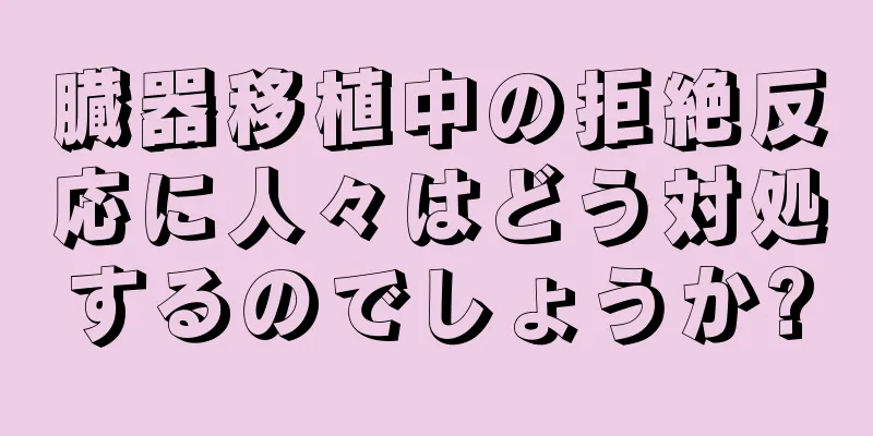 臓器移植中の拒絶反応に人々はどう対処するのでしょうか?