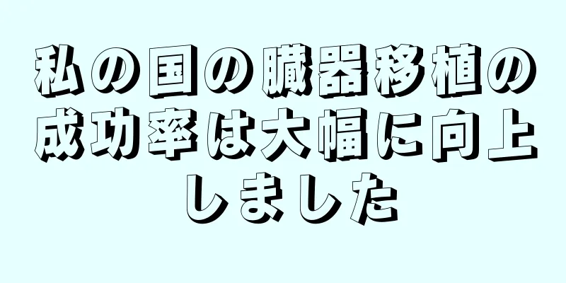 私の国の臓器移植の成功率は大幅に向上しました