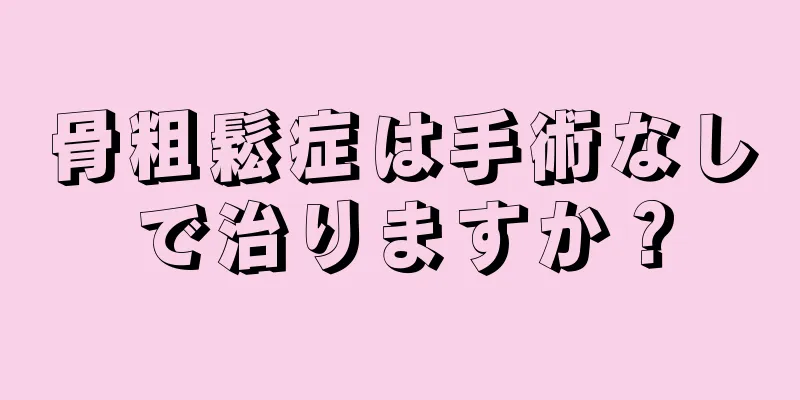 骨粗鬆症は手術なしで治りますか？