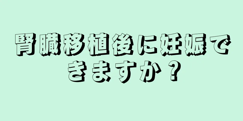 腎臓移植後に妊娠できますか？