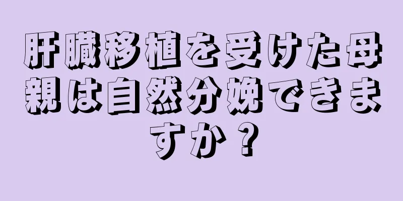 肝臓移植を受けた母親は自然分娩できますか？