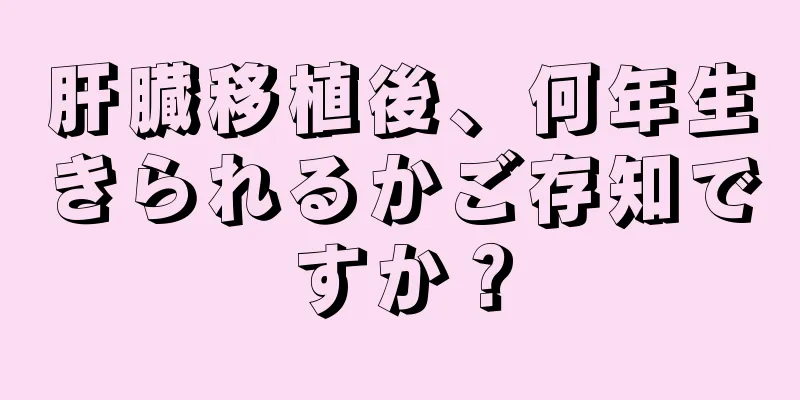肝臓移植後、何年生きられるかご存知ですか？