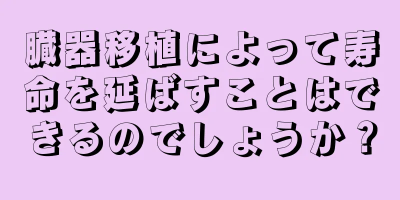 臓器移植によって寿命を延ばすことはできるのでしょうか？