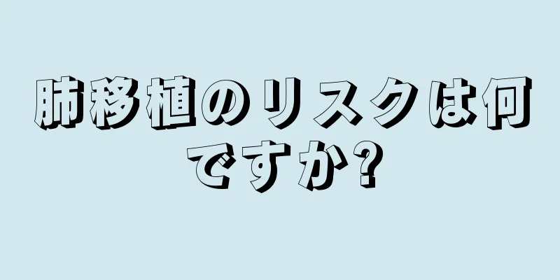 肺移植のリスクは何ですか?