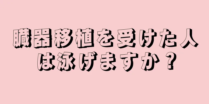 臓器移植を受けた人は泳げますか？
