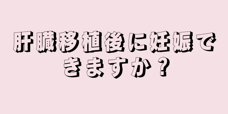 肝臓移植後に妊娠できますか？