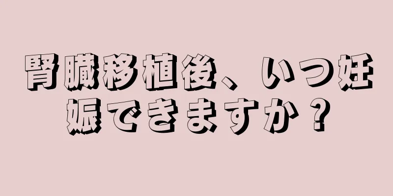 腎臓移植後、いつ妊娠できますか？
