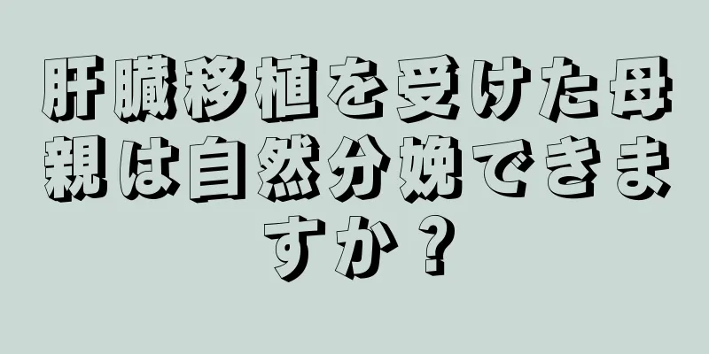 肝臓移植を受けた母親は自然分娩できますか？