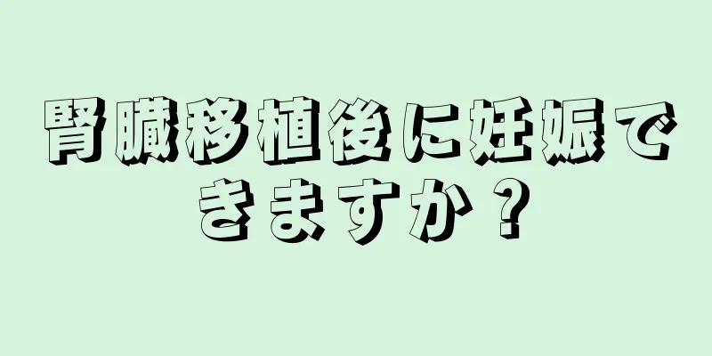 腎臓移植後に妊娠できますか？