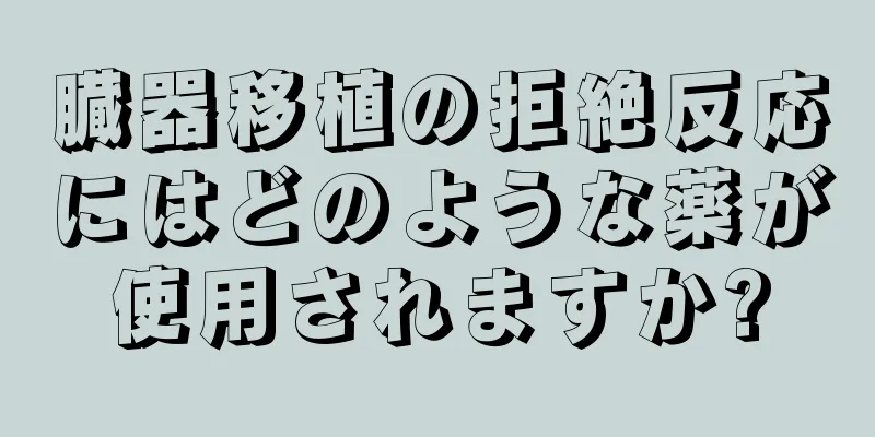 臓器移植の拒絶反応にはどのような薬が使用されますか?