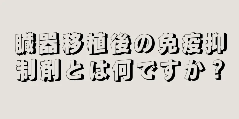 臓器移植後の免疫抑制剤とは何ですか？