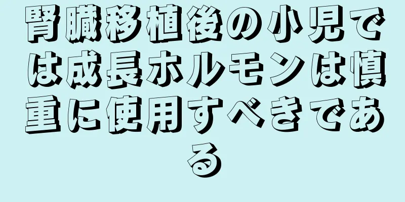 腎臓移植後の小児では成長ホルモンは慎重に使用すべきである