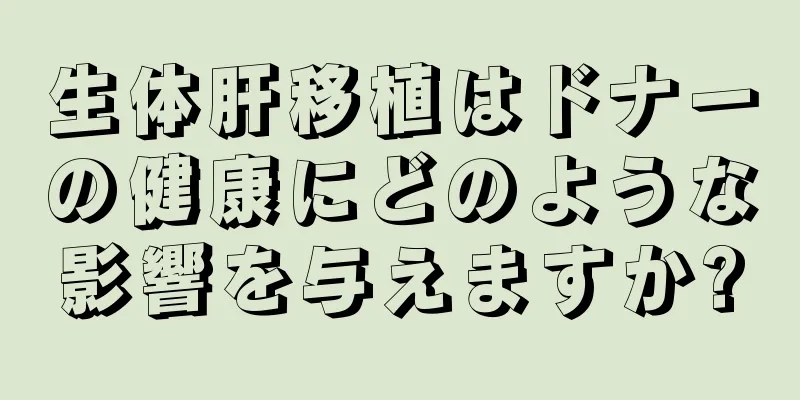 生体肝移植はドナーの健康にどのような影響を与えますか?