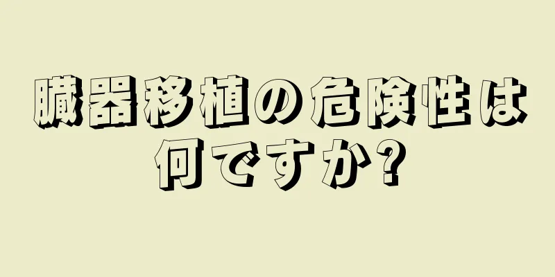 臓器移植の危険性は何ですか?
