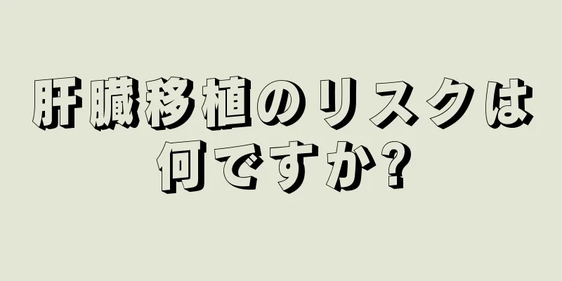 肝臓移植のリスクは何ですか?