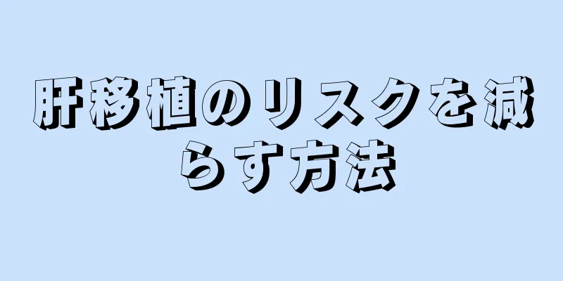 肝移植のリスクを減らす方法
