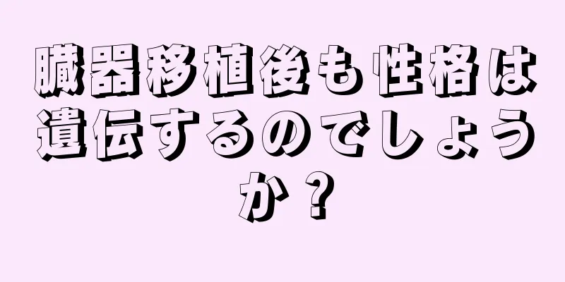 臓器移植後も性格は遺伝するのでしょうか？