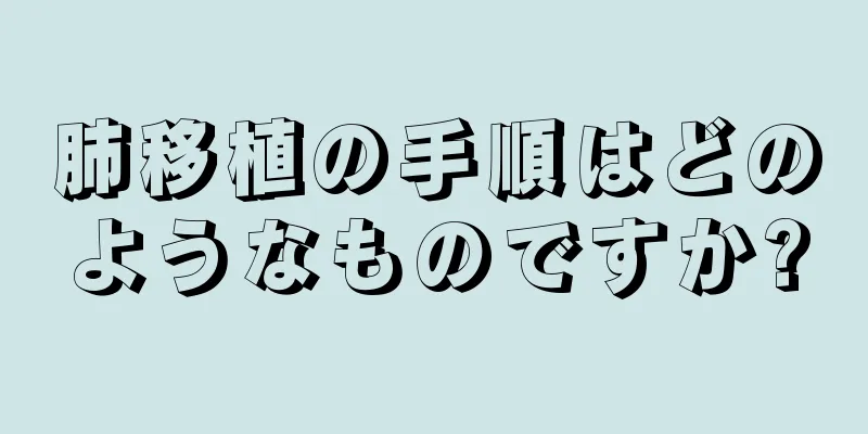 肺移植の手順はどのようなものですか?