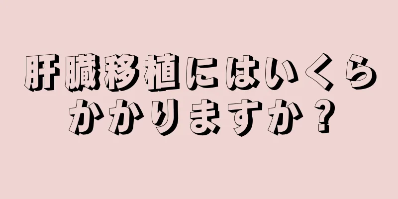 肝臓移植にはいくらかかりますか？