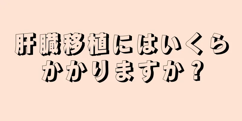 肝臓移植にはいくらかかりますか？