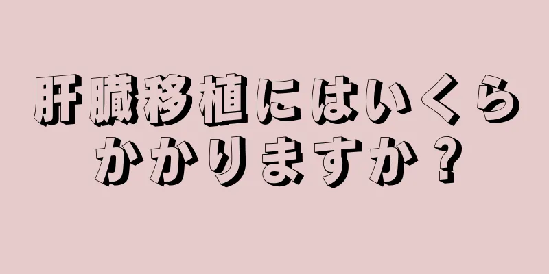肝臓移植にはいくらかかりますか？
