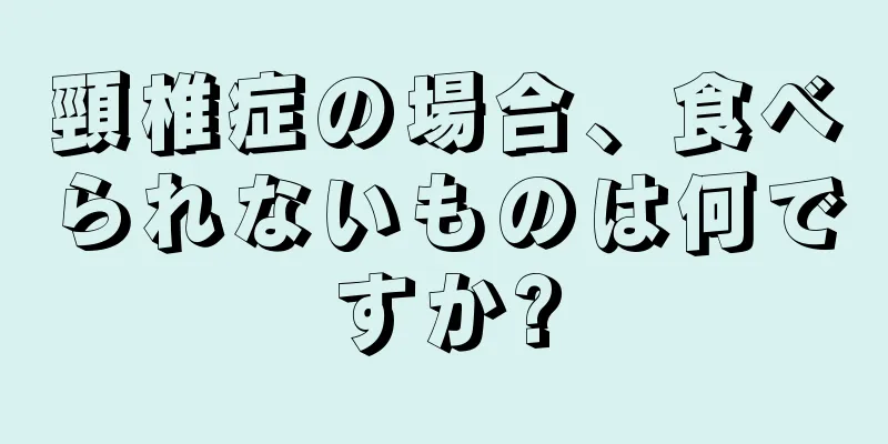 頸椎症の場合、食べられないものは何ですか?