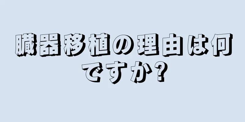 臓器移植の理由は何ですか?
