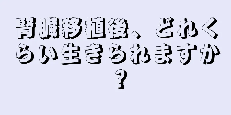 腎臓移植後、どれくらい生きられますか？