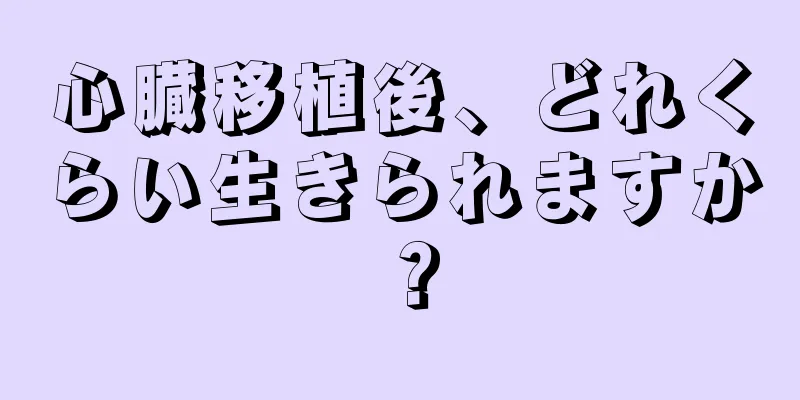 心臓移植後、どれくらい生きられますか？