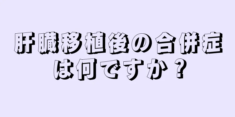 肝臓移植後の合併症は何ですか？