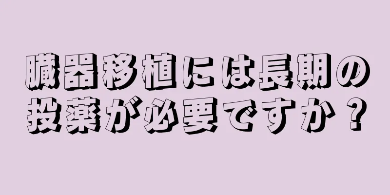 臓器移植には長期の投薬が必要ですか？