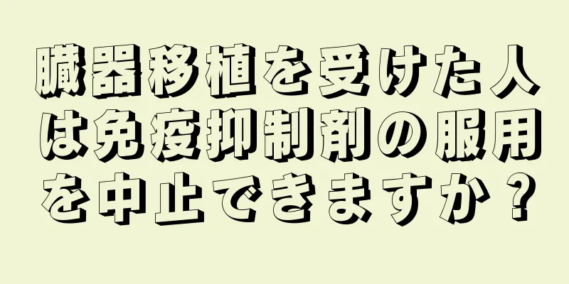 臓器移植を受けた人は免疫抑制剤の服用を中止できますか？