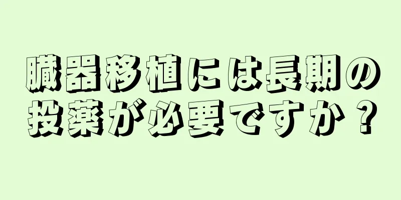 臓器移植には長期の投薬が必要ですか？