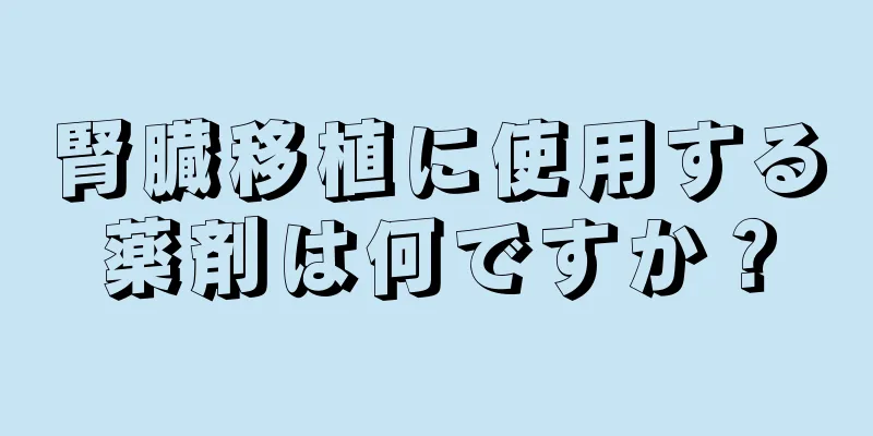 腎臓移植に使用する薬剤は何ですか？