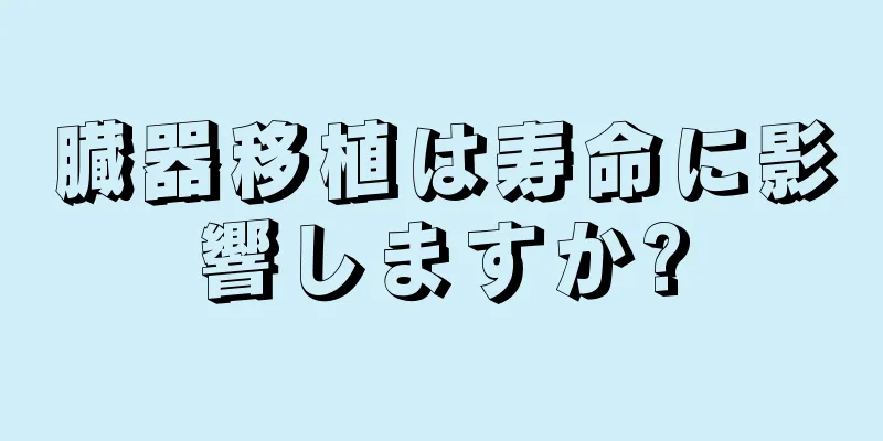 臓器移植は寿命に影響しますか?