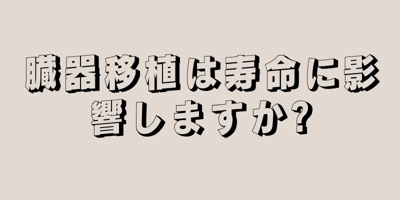 臓器移植は寿命に影響しますか?